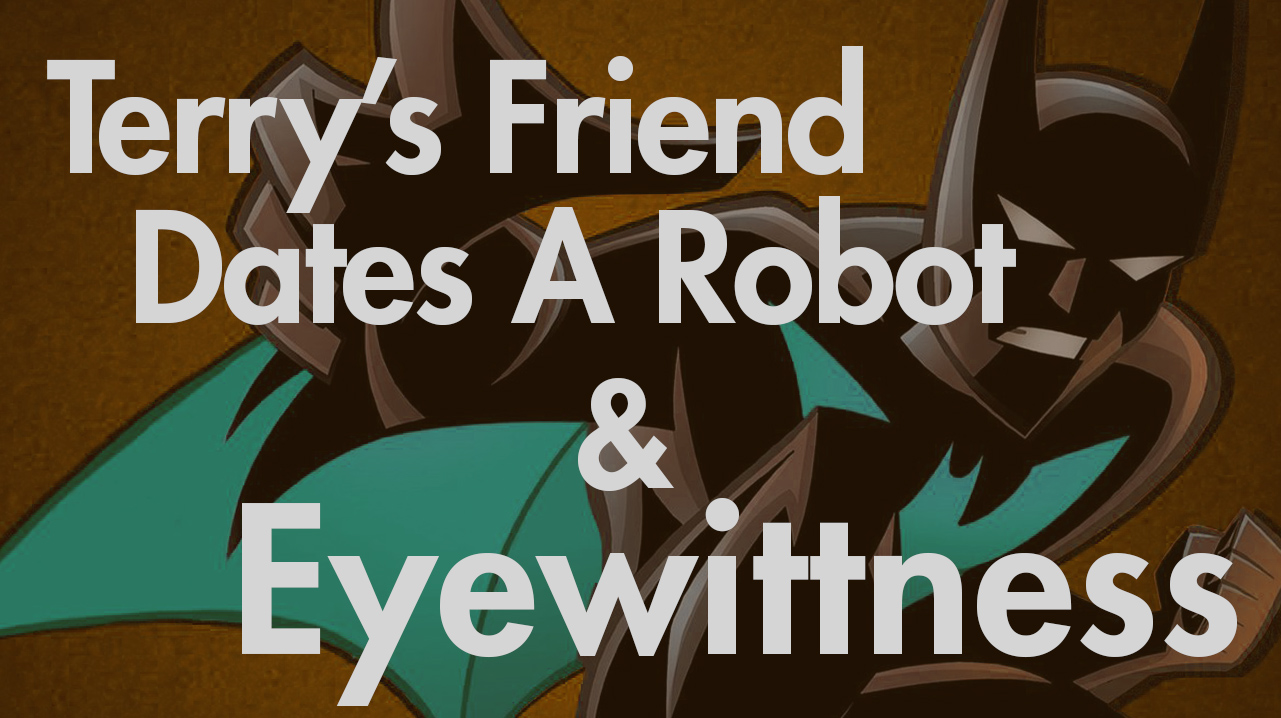 Terry’s Friend Dates a Robot & Eyewitness
